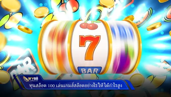 ทุนสล็อต 100 เล่นเกมส์สล็อตอย่างไร ให้ได้กำไรสูง